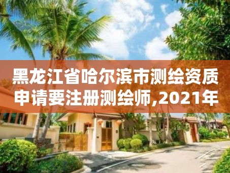 黑龙江省哈尔滨市测绘资质申请要注册测绘师,2021年测绘资质申报条件