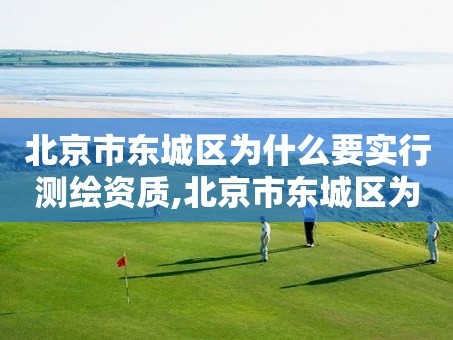 北京市东城区为什么要实行测绘资质,北京市东城区为什么要实行测绘资质管理。