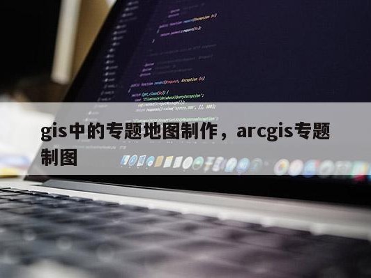 gis中的专题地图制作，arcgis专题制图