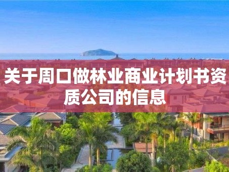 关于周口做林业商业计划书资质公司的信息