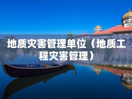 地质灾害管理单位（地质工程灾害管理）