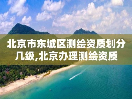 北京市东城区测绘资质划分几级,北京办理测绘资质