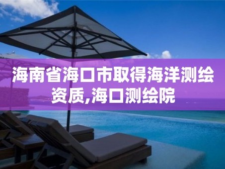 海南省海口市取得海洋测绘资质,海口测绘院