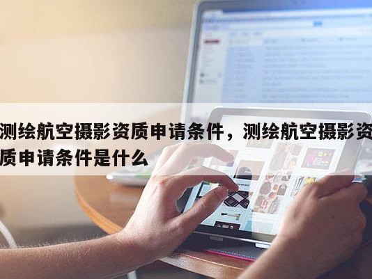 测绘航空摄影资质申请条件，测绘航空摄影资质申请条件是什么