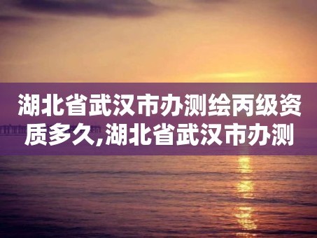 湖北省武汉市办测绘丙级资质多久,湖北省武汉市办测绘丙级资质多久可以拿证