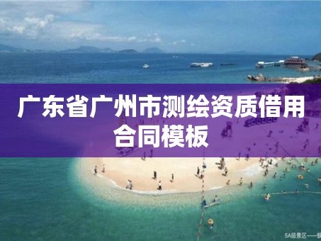 广东省广州市测绘资质借用合同模板