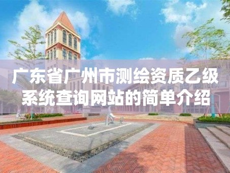 广东省广州市测绘资质乙级系统查询网站的简单介绍