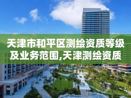 天津市和平区测绘资质等级及业务范围,天津测绘资质单位。