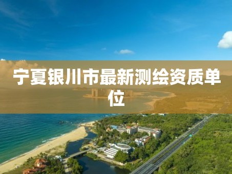 宁夏银川市最新测绘资质单位