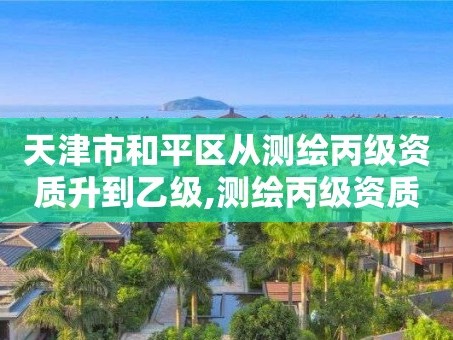 天津市和平区从测绘丙级资质升到乙级,测绘丙级资质人员。
