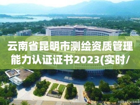 云南省昆明市测绘资质管理能力认证证书2023(实时/更新中)
