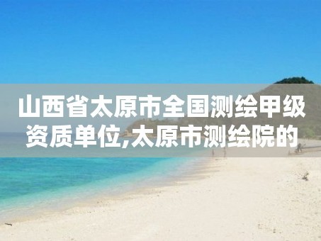 山西省太原市全国测绘甲级资质单位,太原市测绘院的上级单位