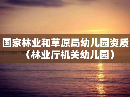 国家林业和草原局幼儿园资质（林业厅机关幼儿园）