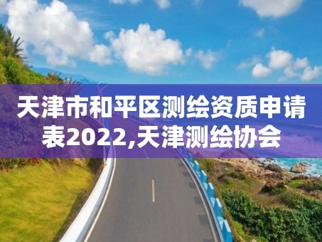 天津市和平区测绘资质申请表2022,天津测绘协会