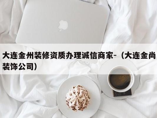 大连金州装修资质办理诚信商家-（大连金尚装饰公司）