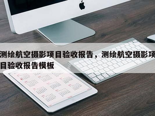 测绘航空摄影项目验收报告，测绘航空摄影项目验收报告模板