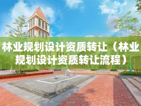 林业规划设计资质转让（林业规划设计资质转让流程）