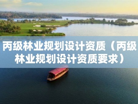 丙级林业规划设计资质（丙级林业规划设计资质要求）