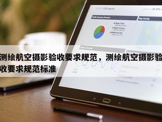 测绘航空摄影验收要求规范，测绘航空摄影验收要求规范标准