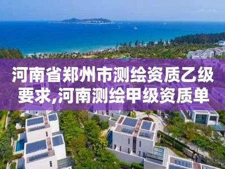 河南省郑州市测绘资质乙级要求,河南测绘甲级资质单位