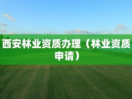 西安林业资质办理（林业资质申请）