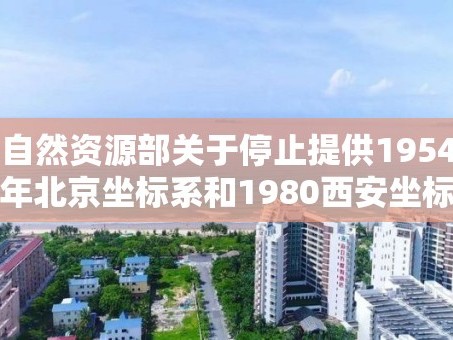 自然资源部关于停止提供1954年北京坐标系和1980西安坐标系基础测绘成果的公告