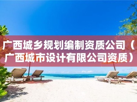 广西城乡规划编制资质公司（广西城市设计有限公司资质）