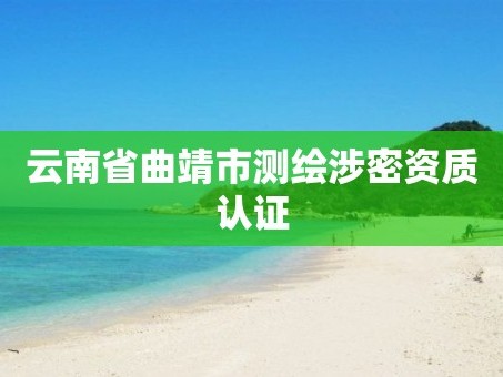 云南省曲靖市测绘涉密资质认证