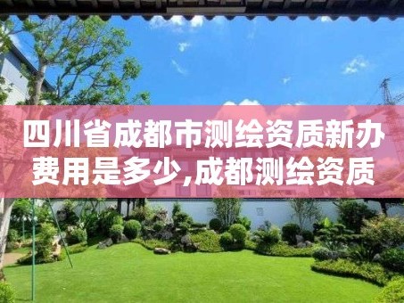 四川省成都市测绘资质新办费用是多少,成都测绘资质办理。