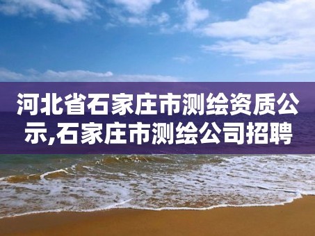河北省石家庄市测绘资质公示,石家庄市测绘公司招聘
