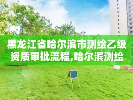 黑龙江省哈尔滨市测绘乙级资质审批流程,哈尔滨测绘局招聘