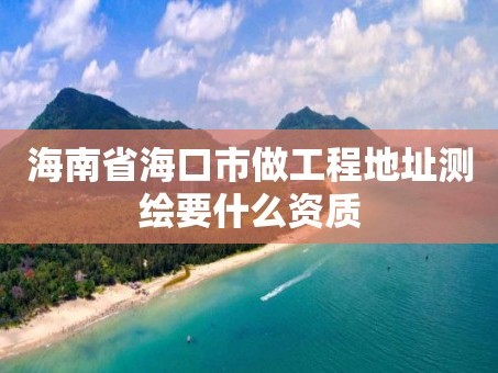 海南省海口市做工程地址测绘要什么资质