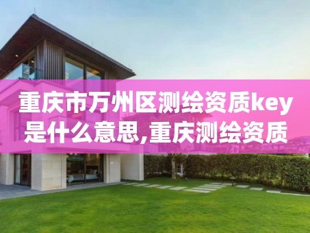 重庆市万州区测绘资质key是什么意思,重庆测绘资质乙级申报条件。