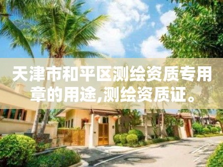 天津市和平区测绘资质专用章的用途,测绘资质证。