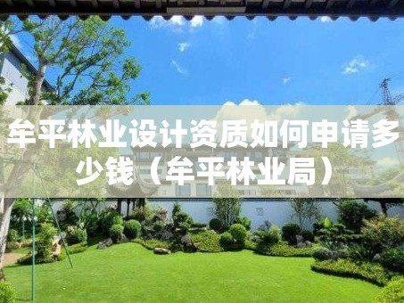牟平林业设计资质如何申请多少钱（牟平林业局）