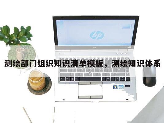 测绘部门组织知识清单模板，测绘知识体系