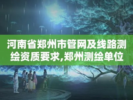 河南省郑州市管网及线路测绘资质要求,郑州测绘单位招聘。