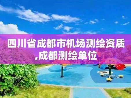 四川省成都市机场测绘资质,成都测绘单位