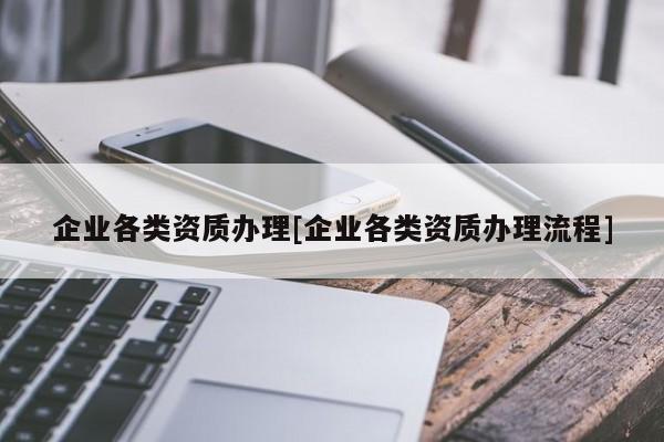 企业各类资质办理[企业各类资质办理流程]