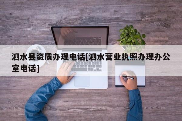 泗水县资质办理电话[泗水营业执照办理办公室电话]