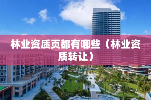 林业资质页都有哪些（林业资质转让）