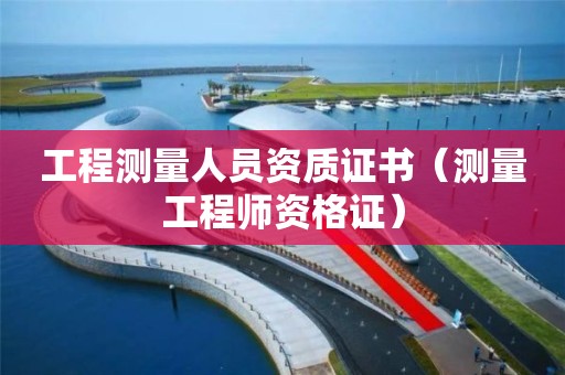 工程测量人员资质证书（测量工程师资格证）