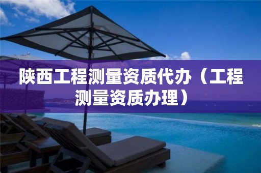 陕西工程测量资质代办（工程测量资质办理）