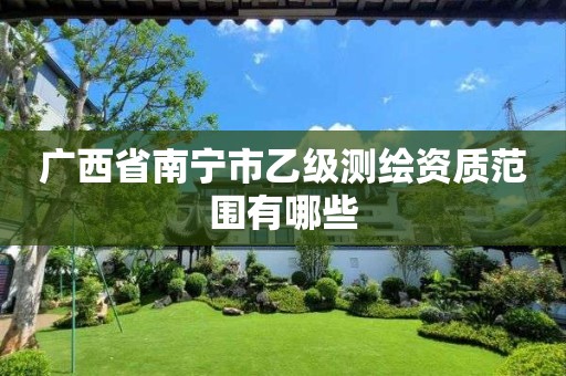 广西省南宁市乙级测绘资质范围有哪些