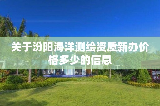 关于汾阳海洋测绘资质新办价格多少的信息