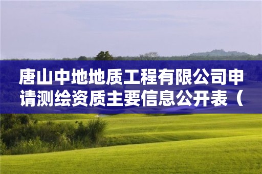 唐山中地地质工程有限公司申请测绘资质主要信息公开表（试行）