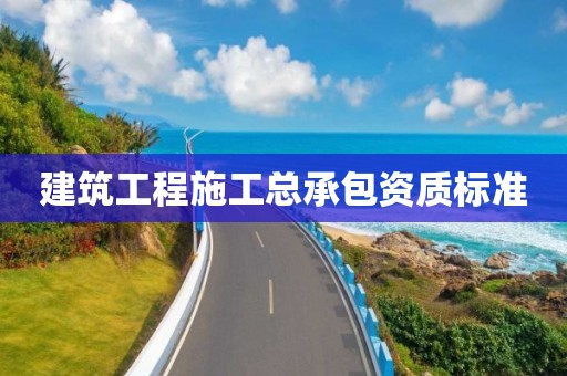 建筑工程施工总承包资质标准