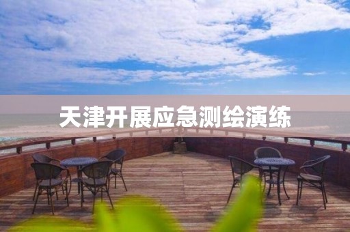 天津开展应急测绘演练