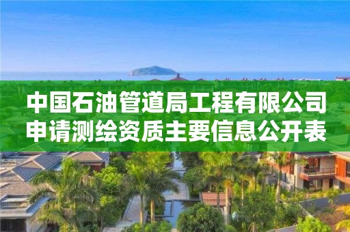 中国石油管道局工程有限公司申请测绘资质主要信息公开表（试行）