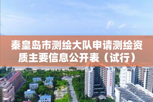 秦皇岛市测绘大队申请测绘资质主要信息公开表（试行）